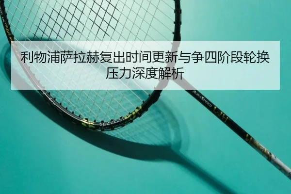 利物浦萨拉赫复出时间更新与争四阶段轮换压力深度解析（YYSports）